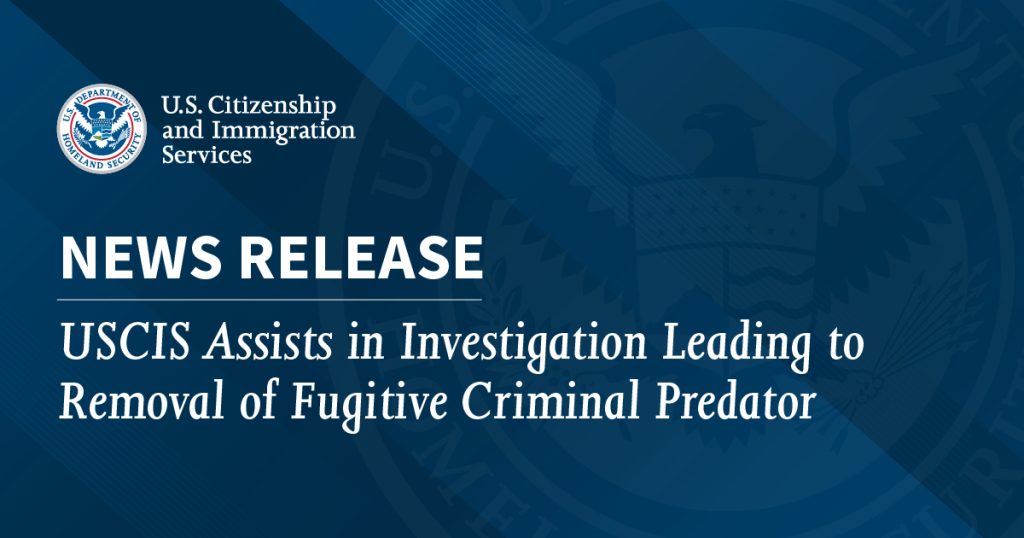 USCIS Assists in Investigation Leading to Removal of Fugitive Criminal Predator